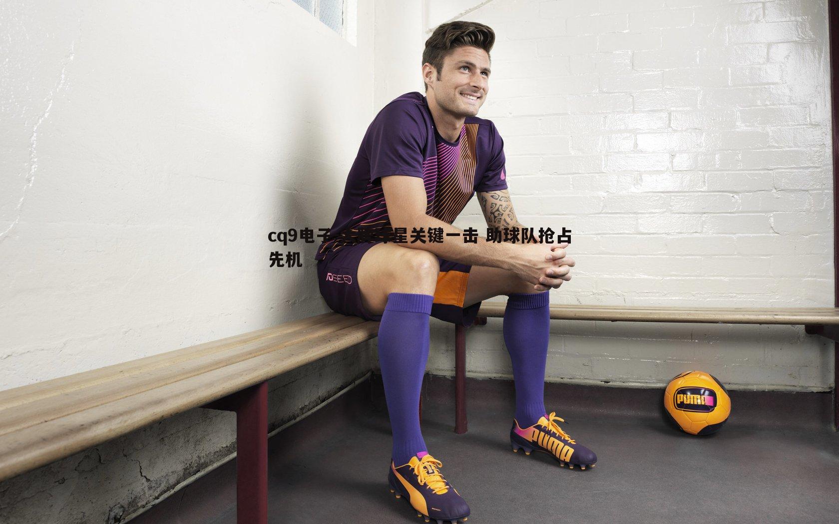 大牌球星关键一击 助球队抢占先机